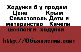 Ходунки б/у продам › Цена ­ 900 - Крым, Севастополь Дети и материнство » Качели, шезлонги, ходунки   